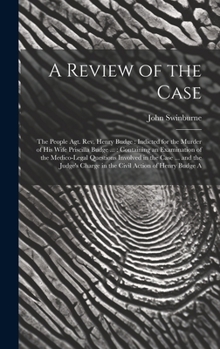 A Review of the Case: The People Agt. Rev. Henry Budge: Indicted for the Murder of His Wife Priscilla Budge ...: Containing an Examination of the ... Charge in the Civil Action of Henry Budge A