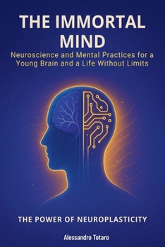 Paperback The Immortal Mind - The Power of Neuroplasticity: Neuroscience and Mental Practices for a Young Brain and a Life Without Limits Book