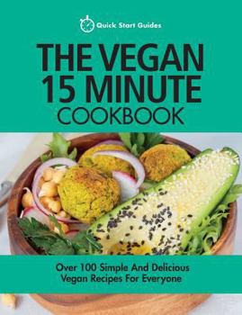 Paperback The Vegan 15 Minute Cookbook: Over 100 Simple and Delicious Vegan Recipes for Everyone Book