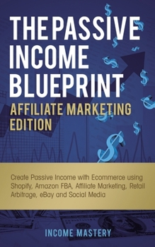 Paperback The Passive Income Blueprint Affiliate Marketing Edition: Create Passive Income with Ecommerce using Shopify, Amazon FBA, Affiliate Marketing, Retail Book