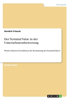 Paperback Der Terminal Value in der Unternehmensbewertung: Welche Faktoren beeinflussen die Bestimmung des Terminal Values? [German] Book