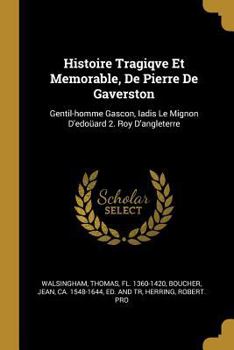 Histoire Tragiqve Et Memorable, De Pierre De Gaverston: Gentil-homme Gascon, Iadis Le Mignon D'edo�ard 2. Roy D'angleterre