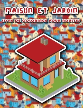Maison et jardin livre de coloriage pour adultes: 50 Conceptions de maisons et jardins fantastiques, Bâtiments à colorier, Aide à soulager le stress (French Edition)