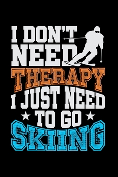 I Don't Need Therapy I Just Need To Go Skiing: Workout Log Book And Bodybuilding Fitness Journal To Track Weighlifting Sessions For Skiing Lovers, ... Vacation And Apres Ski (6 x 9; 120 Pages)