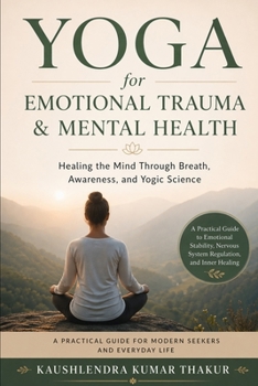 Yoga for Emotional Trauma & Mental Health: Healing the Mind Through Breath, Awareness, and Yogic Science