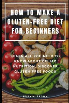 Paperback How to Make a Gluten-Free Diet for Beginners: Learn All You Need to Know about Celiac Nutrition, Discover Gluten-Free Foods Book