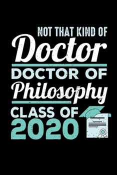 Not That Kind of Doctor Doctor of Philosophy Class of 2020: Blank Lined Journal Notebook, 150 Pages, Soft Matte Cover, 6 x 9