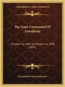 Paperback The Semi-Centennial Of Anesthesia: October 16, 1846 To October 16, 1896 (1897) Book