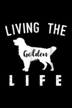 Living The Golden Life: Golden Retriever , Living The Golden Life Journal/Notebook Blank Lined Ruled 6x9 100 Pages