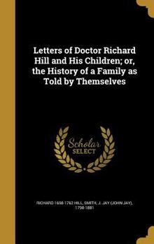 Hardcover Letters of Doctor Richard Hill and His Children; or, the History of a Family as Told by Themselves Book