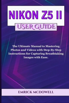 Paperback Nikon Z5 II User Guide: The Ultimate Manual to Mastering Photos and Videos with Step-By-Step Instructions for Capturing Breathtaking Images with Ease. Book