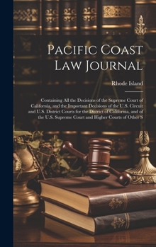 Hardcover Pacific Coast Law Journal: Containing All the Decisions of the Supreme Court of California, and the Important Decisions of the U.S. Circuit and U Book