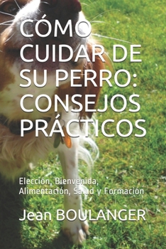 Paperback Cómo Cuidar de Su Perro: CONSEJOS PRÁCTICOS: Elección, Bienvenida, Alimentación, Salud y Formación [Spanish] Book