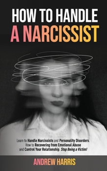 Paperback How to Handle a Narcissist: Learn to Handle Narcissists and Personality Disorders. How to Recovering from Emotional Abuse and Control Your Relatio Book