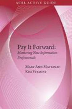 Paperback Pay It Forward: Mentoring New Information Professionals (ACRL Active Guide) Book