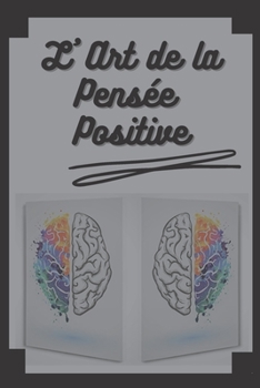 L' ART DE LA PENSÉE POSITIVE: Changez votre vie, atteignez vos buts et objectifs!