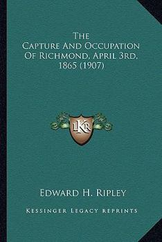 Paperback The Capture And Occupation Of Richmond, April 3rd, 1865 (1907) Book