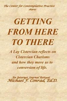 Paperback Getting from Here to There: A Lay Cistercian reflects on Cistercian Charisms and how they move us to conversion of life. Book