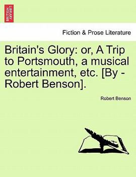 Paperback Britain's Glory: Or, a Trip to Portsmouth, a Musical Entertainment, Etc. [by -Robert Benson]. Book