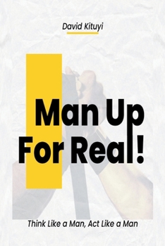 Man Up - For Real: Think Like a man, Act like a man