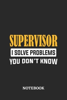 Supervisor I Solve Problems You Don't Know Notebook: 6x9 inches - 110 ruled, lined pages - Greatest Passionate Office Job Journal Utility - Gift, Present Idea