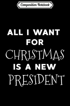Paperback Composition Notebook: All I Want for Christmas Is A New President Journal/Notebook Blank Lined Ruled 6x9 100 Pages Book