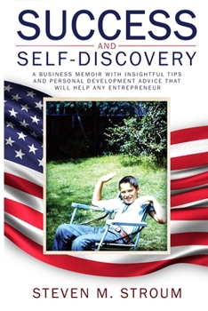 SUCCESS AND SELF-DISCOVERY: A BUSINESS MEMOIR WITH INSIGHTFUL TIPS AND PERSONAL DEVELOPMENT ADVICE THAT WILL HELP ANY ENTREPRENEUR