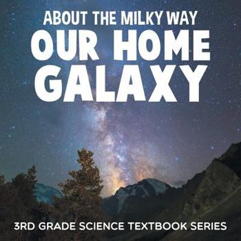 Paperback About the Milky Way (Our Home Galaxy): 3rd Grade Science Textbook Series Book
