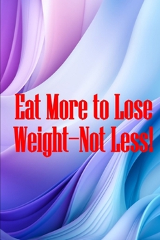 Paperback Eat More to Lose Weight-Not Less!: Eat Right to Build Your Body and Improve Your Health, Not Less? Book