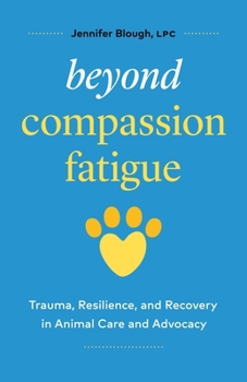 Beyond Compassion Fatigue: Trauma, Resilience, and Recovery in Animal Care and Advocacy