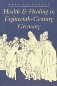 Health and Healing in Eighteenth-Century Germany (The Henry E. Sigerist Series in the History of Medicine) - Book  of the Henry E. Sigerist Series in the History of Medicine