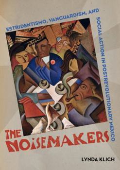 The Noisemakers: Estridentismo, Vanguardism, and Social Action in Postrevolutionary Mexico - Book  of the Phillips Collection Book Prize Series
