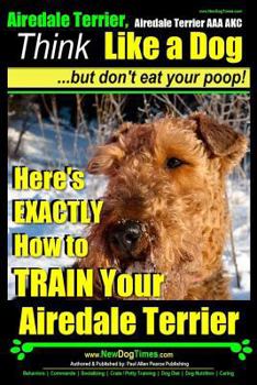 Paperback Airedale, Airedale Terrier AAA AKC: Think Like a Dog But Don't Eat Your Poop!: Airedale Terrier Breed Expert Training - Here's EXACTLY How To TRAIN Yo Book