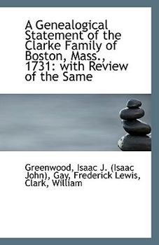 A Genealogical Statement of the Clarke Family of Boston, Mass 1731 : With Review of the Same