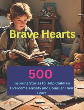 Brave Hearts: 500 Inspiring Stories to Help Children Overcome Anxiety and Conquer Their Fears, Stories for Children with Anxiety to Overcome Their Fears