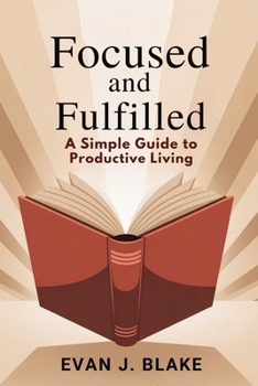 Focused and Fulfilled: A Simple Guide to Productive Living