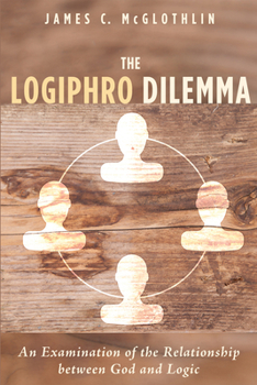 Hardcover The Logiphro Dilemma: An Examination of the Relationship Between God and Logic Book