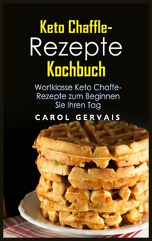 Keto Chaffle-Rezepte Kochbuch: Wortklasse Keto Chaffe-Rezepte zum Beginnen Sie Ihren Tag