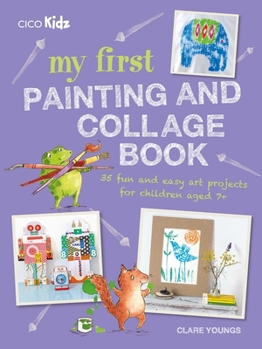 Paperback My First Painting and Collage Book: 35 Fun and Easy Art Projects for Children Aged 7 Plus Book