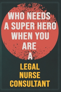 Paperback Who Needs A Super Hero When You Are A Legal Nurse Consultant: Cool Gift Notebook for A Legal Nurse Consultant: Boss, Coworkers, Colleagues, Friends - Book
