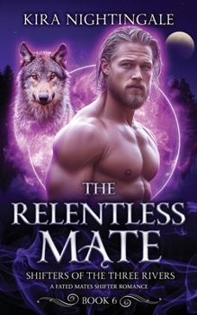 The Relentless Mate: A Fated Mates Shifter Romance (Shifters of the Three Rivers Book 6)