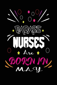 Badass Nurses Are Born In May: Nurse Funny Journal Notebooks Diary as Birthday, Welcome, Farewell, Appreciation, Thank You, Born in May, Christmas ... Card Alternative for Friends or Coworker