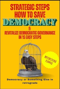 Strategic Steps How To Save Democracy & Revitalize Democratic Governance In 10 Easy Steps: Democracy or Something Else in retrograde