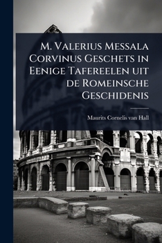 M. Valerius Messala Corvinus Geschets in Eenige Tafereelen uit de Romeinsche Geschidenis - Scholar's Choice Edition