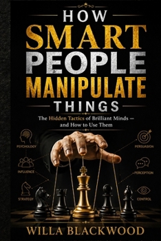 Paperback How Smart People Manipulate Things: The Hidden Tactics of Brilliant Minds - and How to Use Them Book