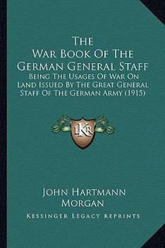 Paperback The War Book Of The German General Staff: Being The Usages Of War On Land Issued By The Great General Staff Of The German Army (1915) Book