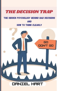 The Decision Trap: The Hidden Psychology Behind Bad Decisions and How to Think Clearly