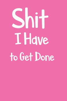 Shit I Have to Get Done: Funny To Do List Note Book, Goal Daily Journal Diary Notebook Checklist, Perfect for Busy People and Moms