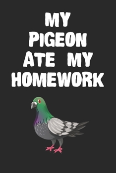 Paperback My Pigeon Ate My Homework Notebook: Cool Pigeon Gift Journal For Boys Girls Men Women and Adult Bird Lovers Book