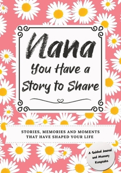 Paperback Nana, You Have a Story to Share: Stories, Memories and Moments That Have Shaped Your Life Book